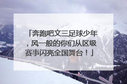 奔跑吧文三足球少年，风一般的你们从区级赛事闪亮全国舞台！