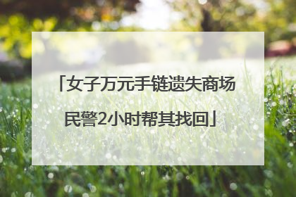 女子万元手链遗失商场 民警2小时帮其找回