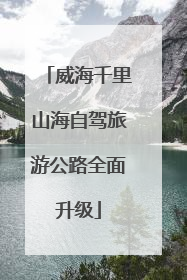 威海千里山海自驾旅游公路全面升级