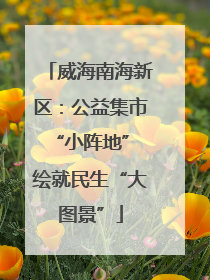 威海南海新区：公益集市“小阵地” 绘就民生“大图景”
