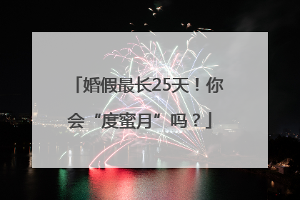 婚假最长25天！你会“度蜜月”吗？