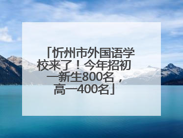 忻州市外国语学校来了！今年招初一新生800名，高一400名