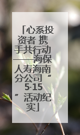 心系投资者 携手共行动——海保人寿海南分公司“5·15”活动纪实