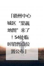 德州中心城区“果蔬地图”来了！54处临时销售点位置公布
