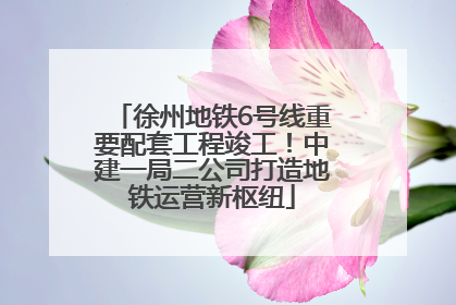 徐州地铁6号线重要配套工程竣工！中建一局二公司打造地铁运营新枢纽