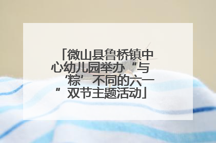 微山县鲁桥镇中心幼儿园举办“与‘粽’不同的六一”双节主题活动