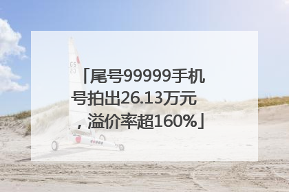 尾号99999手机号拍出26.13万元，溢价率超160%