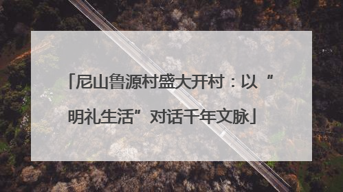 尼山鲁源村盛大开村：以“明礼生活”对话千年文脉