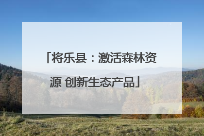 将乐县：激活森林资源 创新生态产品