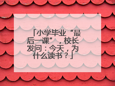 小学毕业“最后一课”，校长发问：今天，为什么读书？