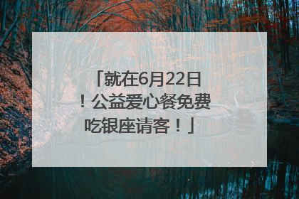 就在6月22日！公益爱心餐免费吃银座请客！