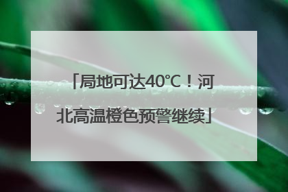局地可达40℃！河北高温橙色预警继续