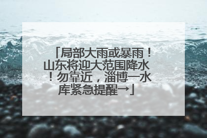 局部大雨或暴雨！山东将迎大范围降水！勿靠近，淄博一水库紧急提醒→