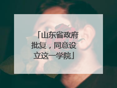 山东省政府批复，同意设立这一学院