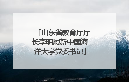 山东省教育厅厅长李明履新中国海洋大学党委书记