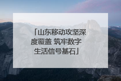山东移动攻坚深度覆盖 筑牢数字生活信号基石