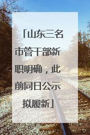 山东三名市管干部新职明确，此前同日公示拟履新