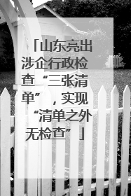 山东亮出涉企行政检查“三张清单”，实现“清单之外无检查”