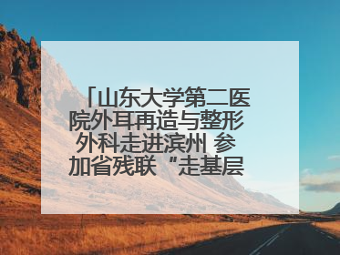 山东大学第二医院外耳再造与整形外科走进滨州 参加省残联“走基层 送康复”行动