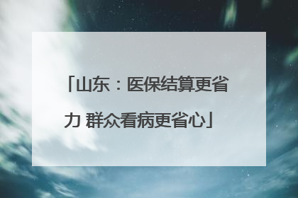 山东：医保结算更省力 群众看病更省心