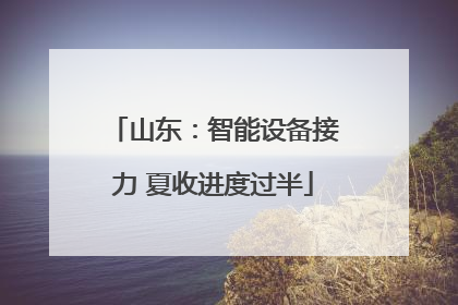 山东：智能设备接力 夏收进度过半