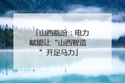 山西临汾：电力赋能让“山西智造”开足马力