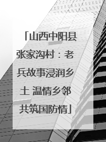 山西中阳县张家沟村：老兵故事浸润乡土 温情乡邻共筑国防情