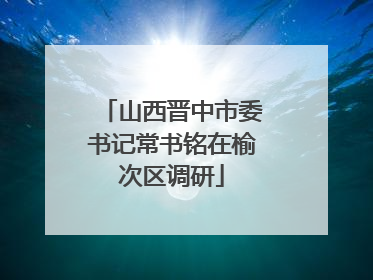 山西晋中市委书记常书铭在榆次区调研