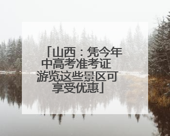 山西：凭今年中高考准考证 游览这些景区可享受优惠