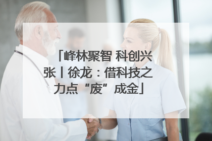 峰林聚智 科创兴张丨徐龙：借科技之力点“废”成金