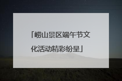 崂山景区端午节文化活动精彩纷呈