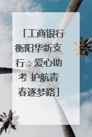 工商银行衡阳华新支行：爱心助考 护航青春逐梦路