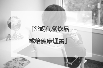 常喝代餐饮品 或给健康埋雷