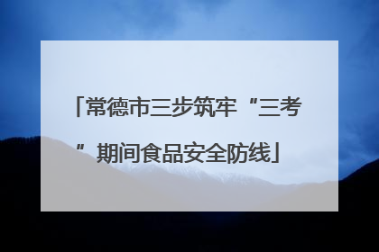 常德市三步筑牢“三考”期间食品安全防线