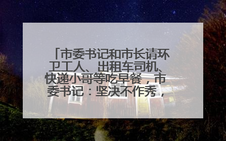 市委书记和市长请环卫工人、出租车司机、快递小哥等吃早餐，市委书记：坚决不作秀，不搞提前彩排