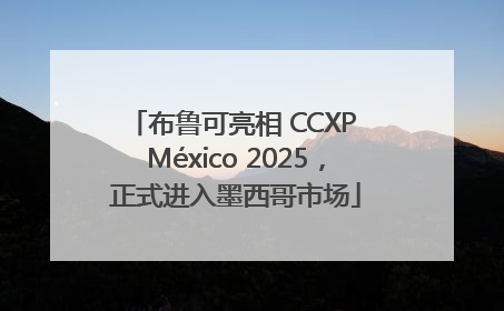 布鲁可亮相 CCXP México 2025，正式进入墨西哥市场