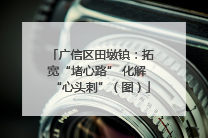 广信区田墩镇：拓宽“堵心路” 化解“心头刺”（图）