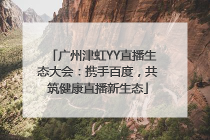 广州津虹YY直播生态大会：携手百度，共筑健康直播新生态