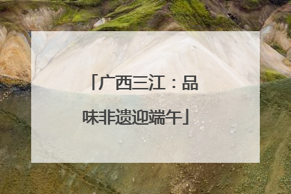 广西三江：品味非遗迎端午