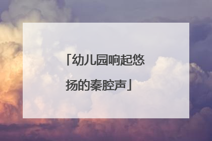 幼儿园响起悠扬的秦腔声