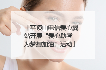 平顶山电信爱心翼站开展“爱心助考 为梦想加油”活动