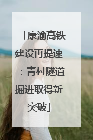 康渝高铁建设再提速：青村隧道掘进取得新突破