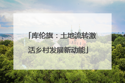 库伦旗：土地流转激活乡村发展新动能