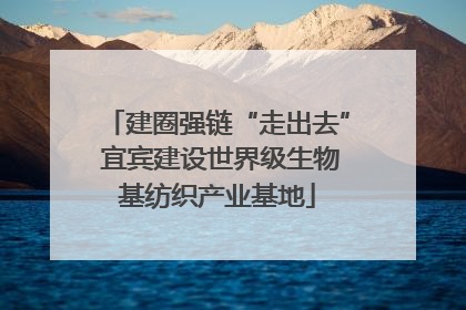 建圈强链“走出去” 宜宾建设世界级生物基纺织产业基地