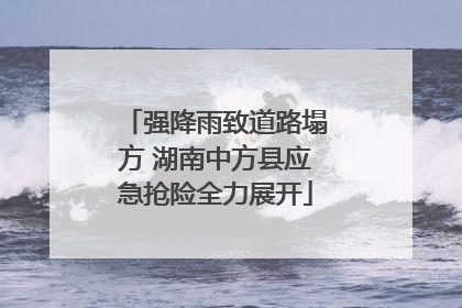 强降雨致道路塌方 湖南中方县应急抢险全力展开