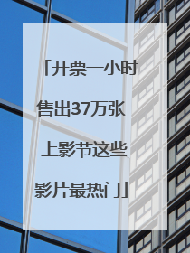 开票一小时售出37万张 上影节这些影片最热门