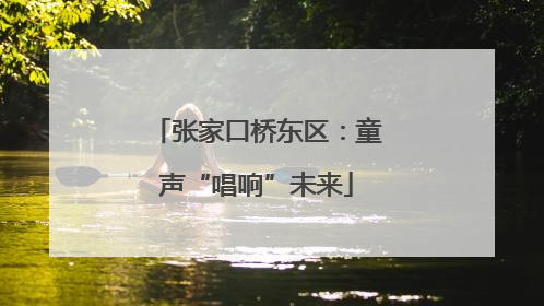 张家口桥东区：童声“唱响”未来