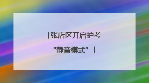 张店区开启护考“静音模式”