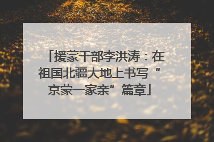 援蒙干部李洪涛：在祖国北疆大地上书写“京蒙一家亲”篇章