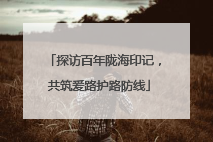 探访百年陇海印记，共筑爱路护路防线